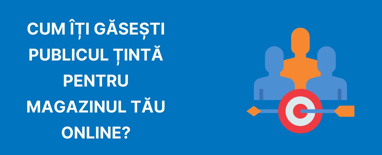 Cum îți alegi publicul țintă pentru magazinul tău online?